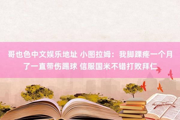 哥也色中文娱乐地址 小图拉姆：我脚踝疼一个月了一直带伤踢球 信服国米不错打败拜仁