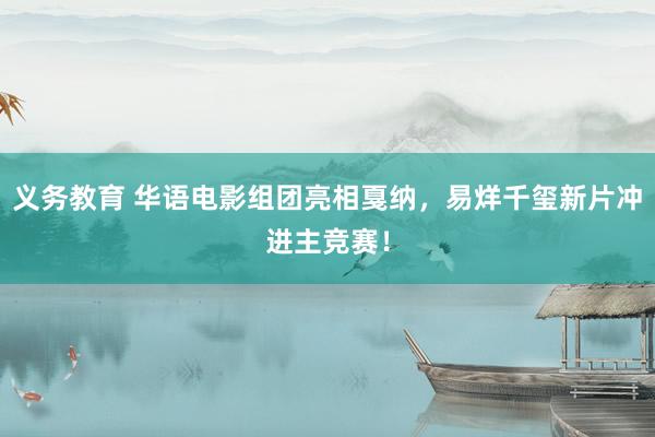 义务教育 华语电影组团亮相戛纳，易烊千玺新片冲进主竞赛！